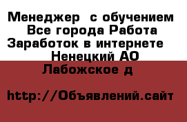 Менеджер (с обучением) - Все города Работа » Заработок в интернете   . Ненецкий АО,Лабожское д.